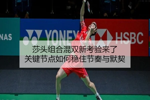莎头组合混双新考验来了 关键节点如何稳住节奏与默契