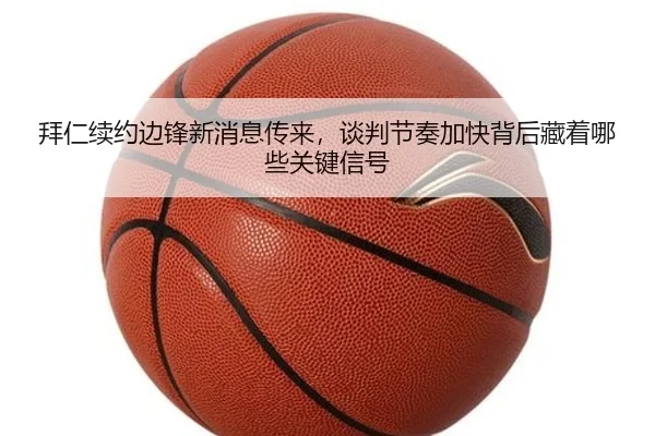拜仁续约边锋新消息传来，谈判节奏加快背后藏着哪些关键信号